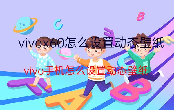 vivox60怎么设置动态壁纸 vivo手机怎么设置动态壁纸？